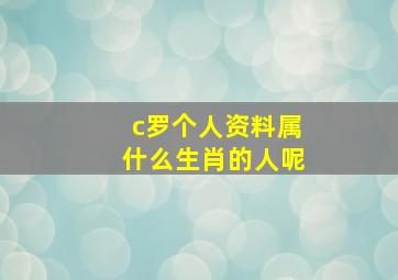 c罗个人资料属什么生肖的人呢