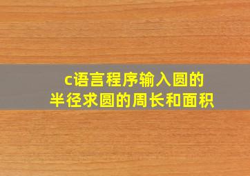 c语言程序输入圆的半径求圆的周长和面积