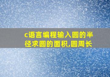 c语言编程输入圆的半径求圆的面积,圆周长