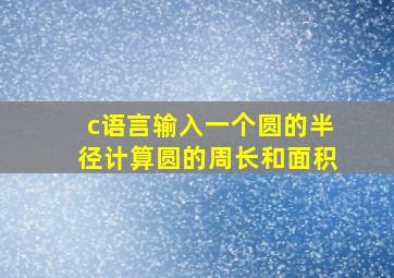 c语言输入一个圆的半径计算圆的周长和面积