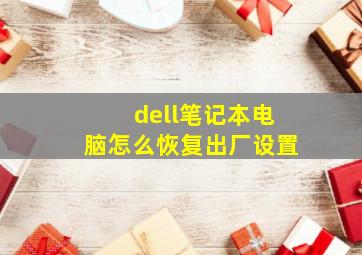 dell笔记本电脑怎么恢复出厂设置