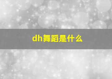 dh舞蹈是什么