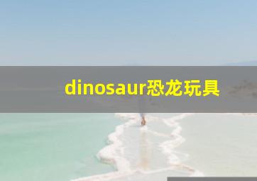 dinosaur恐龙玩具