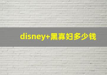 disney+黑寡妇多少钱