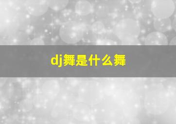 dj舞是什么舞