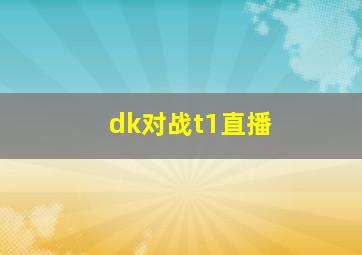 dk对战t1直播