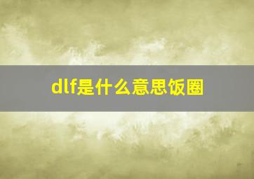 dlf是什么意思饭圈