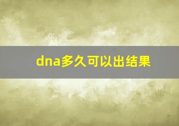 dna多久可以出结果