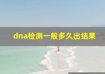 dna检测一般多久出结果