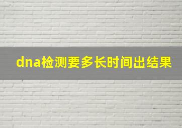 dna检测要多长时间出结果