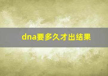 dna要多久才出结果