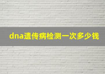 dna遗传病检测一次多少钱