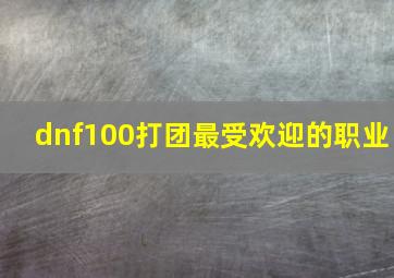 dnf100打团最受欢迎的职业