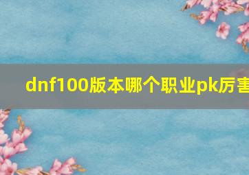 dnf100版本哪个职业pk厉害