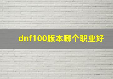 dnf100版本哪个职业好