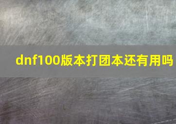 dnf100版本打团本还有用吗