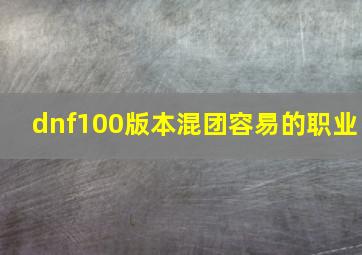 dnf100版本混团容易的职业