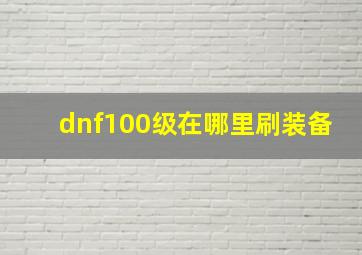 dnf100级在哪里刷装备