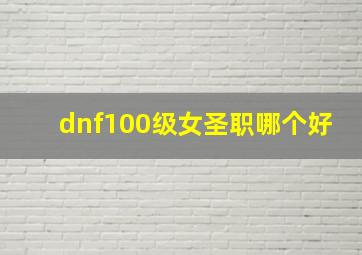 dnf100级女圣职哪个好