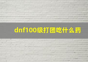 dnf100级打团吃什么药