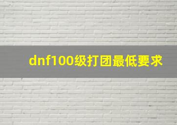 dnf100级打团最低要求