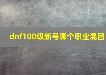 dnf100级新号哪个职业混团