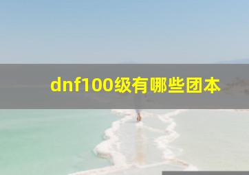 dnf100级有哪些团本