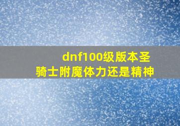 dnf100级版本圣骑士附魔体力还是精神