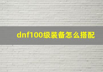 dnf100级装备怎么搭配