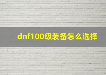 dnf100级装备怎么选择