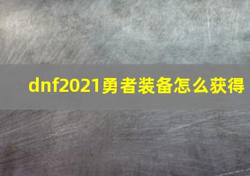 dnf2021勇者装备怎么获得