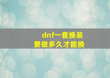 dnf一套换装要做多久才能换