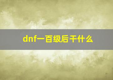 dnf一百级后干什么