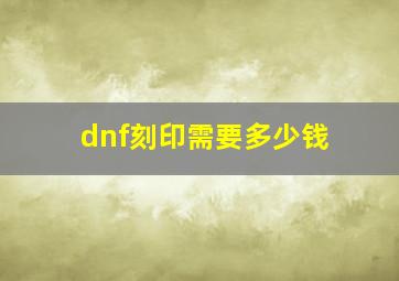 dnf刻印需要多少钱