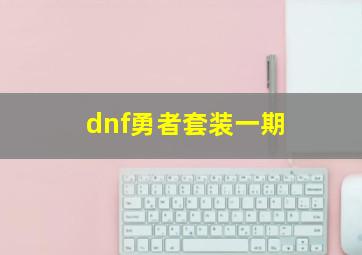 dnf勇者套装一期