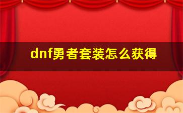 dnf勇者套装怎么获得