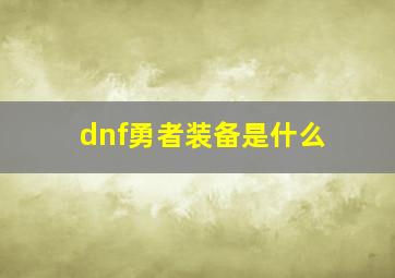 dnf勇者装备是什么