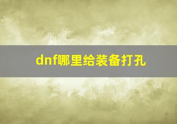 dnf哪里给装备打孔