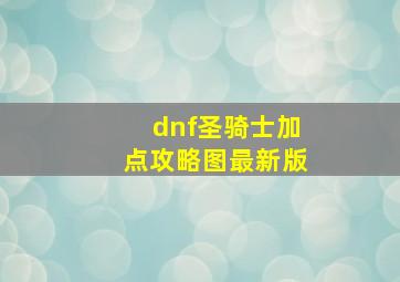 dnf圣骑士加点攻略图最新版