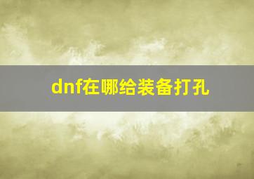 dnf在哪给装备打孔