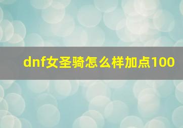 dnf女圣骑怎么样加点100