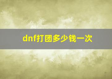 dnf打团多少钱一次