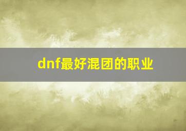 dnf最好混团的职业