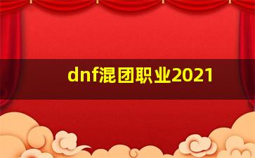 dnf混团职业2021