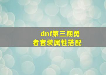 dnf第三期勇者套装属性搭配