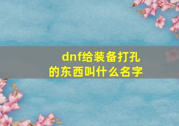 dnf给装备打孔的东西叫什么名字