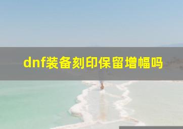 dnf装备刻印保留增幅吗