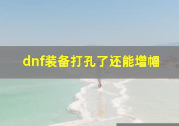 dnf装备打孔了还能增幅