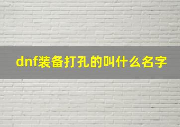 dnf装备打孔的叫什么名字