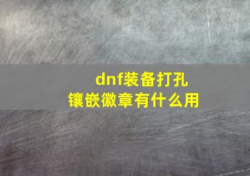 dnf装备打孔镶嵌徽章有什么用